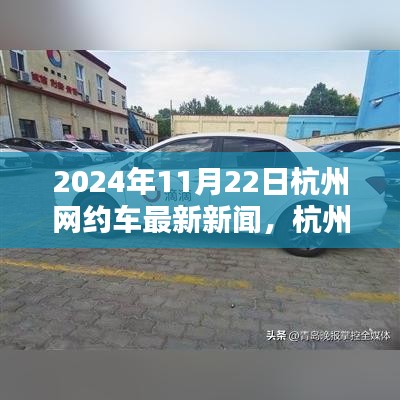 杭州網(wǎng)約車革新篇章，智能出行新紀(jì)元體驗(yàn)報(bào)道，最新消息發(fā)布于2024年11月22日
