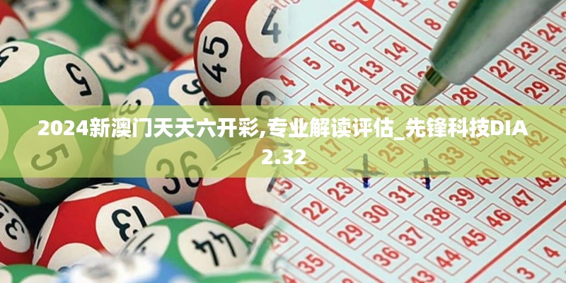 2024新澳門天天六開彩,專業解讀評估_先鋒科技DIA2.32