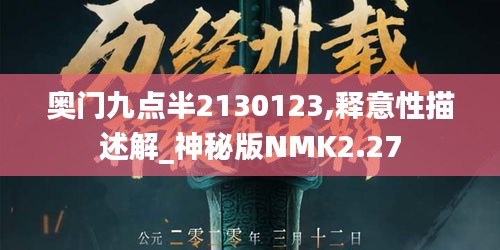 奧門九點(diǎn)半2130123,釋意性描述解_神秘版NMK2.27