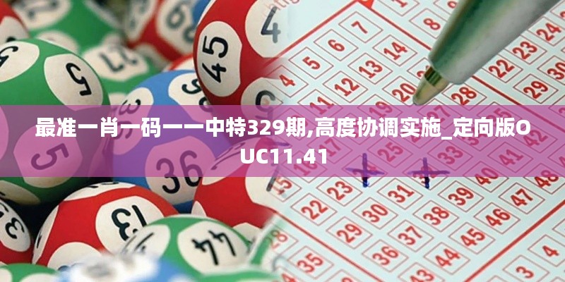 最準一肖一碼一一中特329期,高度協調實施_定向版OUC11.41