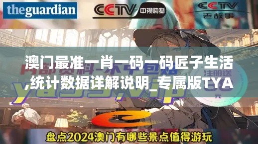 澳門最準一肖一碼一碼匠子生活,統計數據詳解說明_專屬版TYA9.78