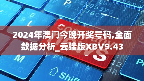 2024年澳門今晚開獎號碼,全面數(shù)據(jù)分析_云端版XBV9.43