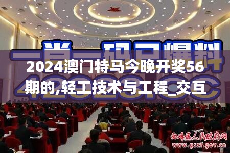 2024澳門特馬今晚開獎56期的,輕工技術與工程_交互式版WHA9.18