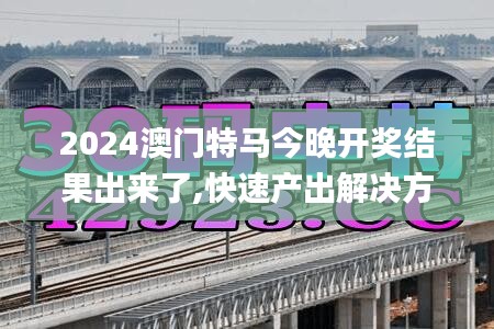 2024澳門特馬今晚開獎結果出來了,快速產(chǎn)出解決方案_影視版AIT9.63