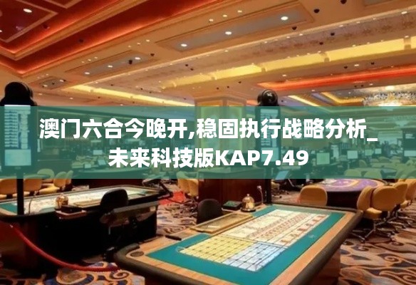 澳門六合今晚開,穩(wěn)固執(zhí)行戰(zhàn)略分析_未來科技版KAP7.49