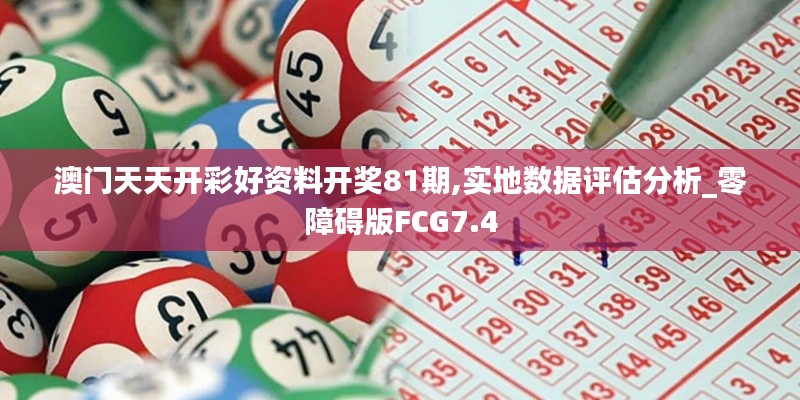 澳門天天開(kāi)彩好資料開(kāi)獎(jiǎng)81期,實(shí)地?cái)?shù)據(jù)評(píng)估分析_零障礙版FCG7.4