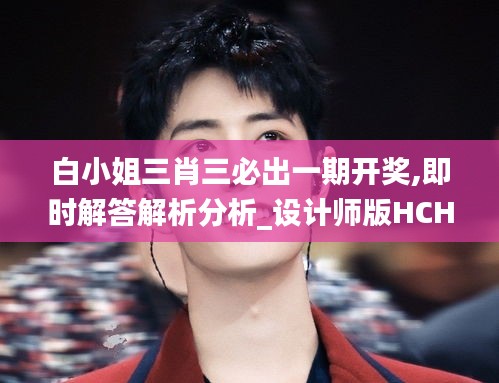 白小姐三肖三必出一期開獎,即時解答解析分析_設(shè)計師版HCH7.33