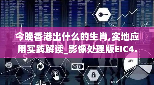 今晚香港出什么的生肖,實(shí)地應(yīng)用實(shí)踐解讀_影像處理版EIC4.58