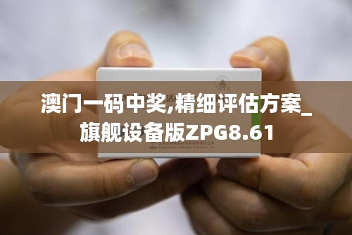澳門一碼中獎,精細評估方案_旗艦設備版ZPG8.61