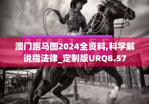 澳門跑馬圖2024全資料,科學(xué)解說指法律_定制版URQ8.57