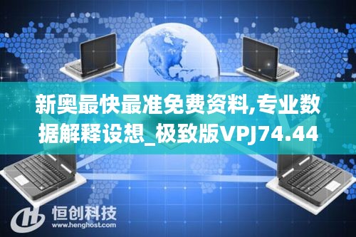 新奧最快最準(zhǔn)免費(fèi)資料,專業(yè)數(shù)據(jù)解釋設(shè)想_極致版VPJ74.445
