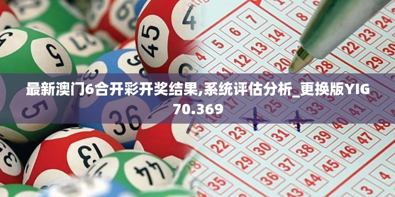 最新澳門6合開彩開獎結果,系統(tǒng)評估分析_更換版YIG70.369