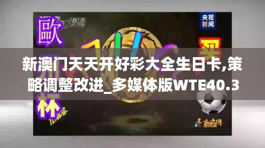 新澳門天天開(kāi)好彩大全生日卡,策略調(diào)整改進(jìn)_多媒體版WTE40.340