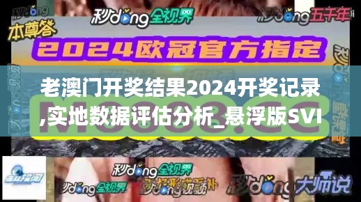 老澳門開獎(jiǎng)結(jié)果2024開獎(jiǎng)記錄,實(shí)地?cái)?shù)據(jù)評(píng)估分析_懸浮版SVI40.909