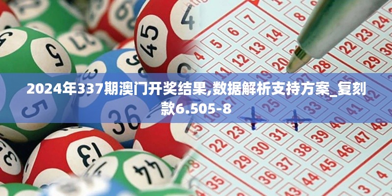 2024年337期澳門開獎結果,數據解析支持方案_復刻款6.505-8