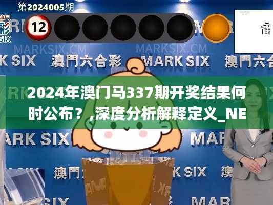 2024年澳門馬337期開獎(jiǎng)結(jié)果何時(shí)公布？,深度分析解釋定義_NE版74.393-9