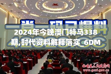2024年今晚澳門特馬338期,時代資料解釋落實_6DM71.761-6