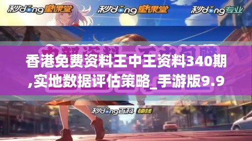 香港免費(fèi)資料王中王資料340期,實(shí)地?cái)?shù)據(jù)評(píng)估策略_手游版9.929-9