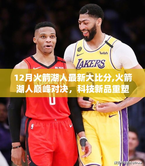 火箭與湖人巔峰對決，科技新品重塑觀賽體驗，最新大比分揭曉