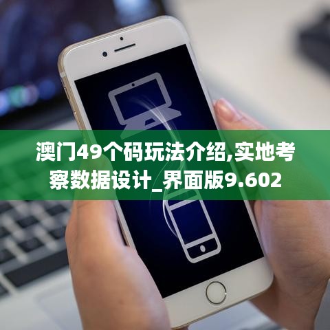 澳門49個(gè)碼玩法介紹,實(shí)地考察數(shù)據(jù)設(shè)計(jì)_界面版9.602