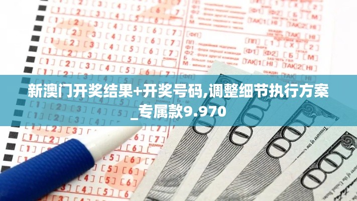 新澳門開(kāi)獎(jiǎng)結(jié)果+開(kāi)獎(jiǎng)號(hào)碼,調(diào)整細(xì)節(jié)執(zhí)行方案_專屬款9.970