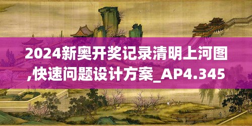 2024新奧開獎記錄清明上河圖,快速問題設計方案_AP4.345