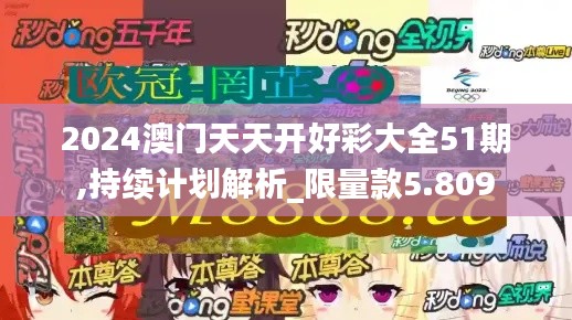 2024澳門天天開好彩大全51期,持續(xù)計(jì)劃解析_限量款5.809