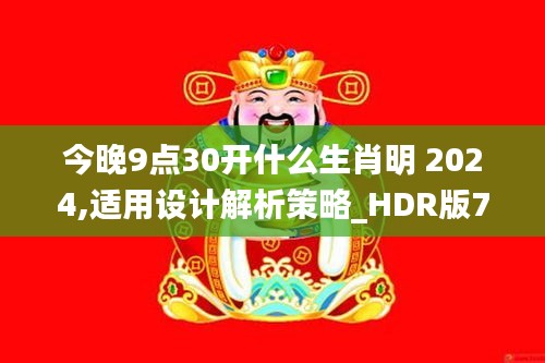今晚9點30開什么生肖明 2024,適用設計解析策略_HDR版7.430