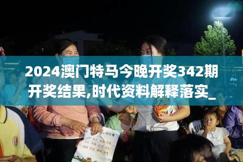2024澳門特馬今晚開獎(jiǎng)342期開獎(jiǎng)結(jié)果,時(shí)代資料解釋落實(shí)_優(yōu)選版7.345