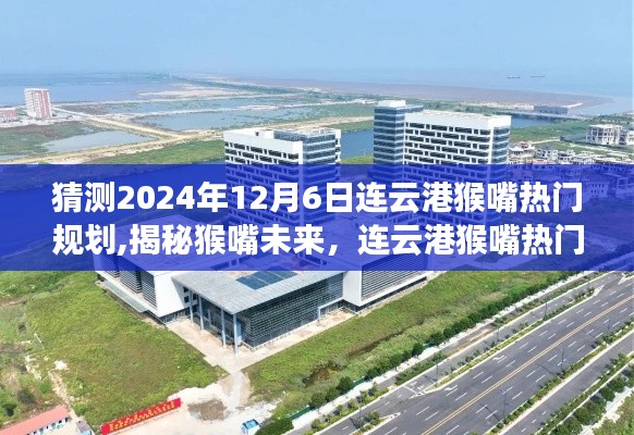 揭秘猴嘴未來，連云港猴嘴熱門規劃展望（2024年12月版）