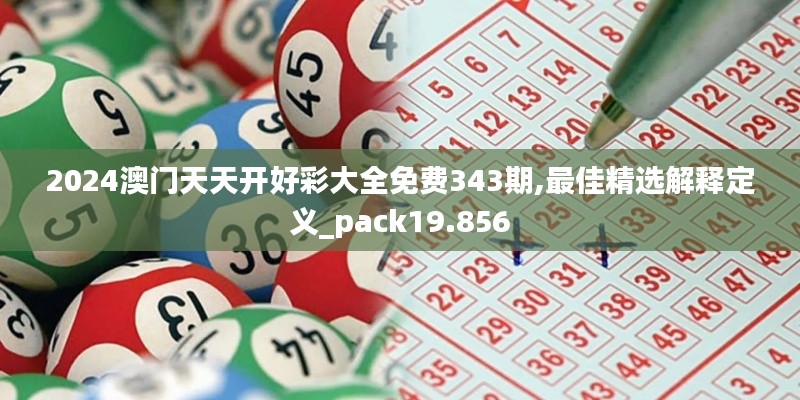 2024澳門天天開好彩大全免費(fèi)343期,最佳精選解釋定義_pack19.856