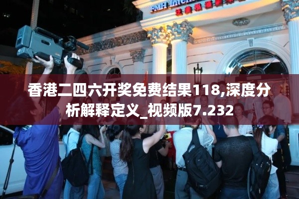 香港二四六開獎免費結(jié)果118,深度分析解釋定義_視頻版7.232