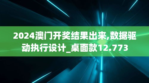 2024澳門開獎結(jié)果出來,數(shù)據(jù)驅(qū)動執(zhí)行設(shè)計_桌面款12.773