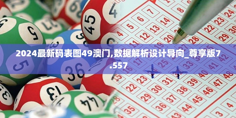 2024最新碼表圖49澳門,數(shù)據(jù)解析設(shè)計導(dǎo)向_尊享版7.557