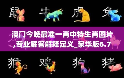 澳門今晚最準一肖中特生肖圖片,專業解答解釋定義_豪華版6.711
