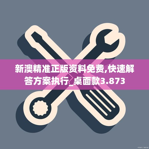 新澳精準正版資料免費,快速解答方案執行_桌面款3.873