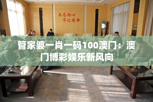 管家婆一肖一碼100澳門：澳門博彩娛樂新風(fēng)向