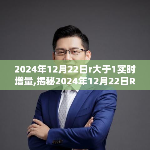 揭秘，2024年12月22日R大于1實時增量背后的秘密與奧秘