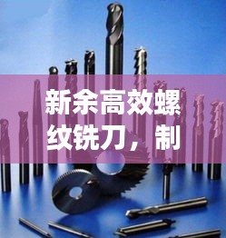 新余高效螺紋銑刀，制造業新時代的先鋒工具