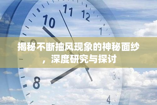 揭秘不斷抽風(fēng)現(xiàn)象的神秘面紗，深度研究與探討