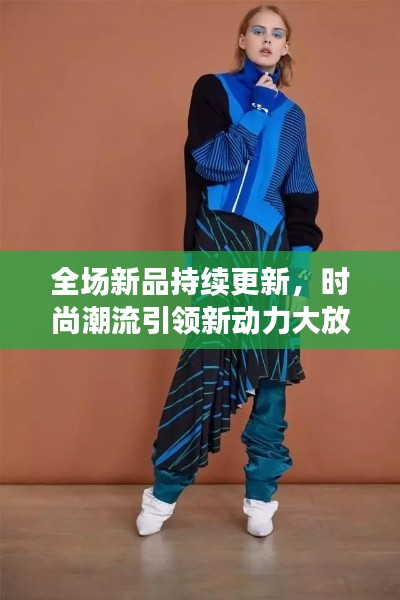 全場(chǎng)新品持續(xù)更新，時(shí)尚潮流引領(lǐng)新動(dòng)力大放送