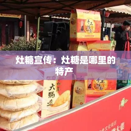 灶糖宣傳：灶糖是哪里的特產 