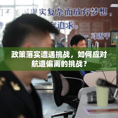 政策落實(shí)遭遇挑戰(zhàn)，如何應(yīng)對(duì)航道偏離的挑戰(zhàn)？