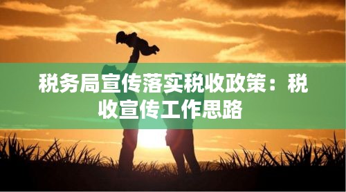稅務(wù)局宣傳落實稅收政策：稅收宣傳工作思路 