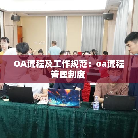 OA流程及工作規范：oa流程管理制度 