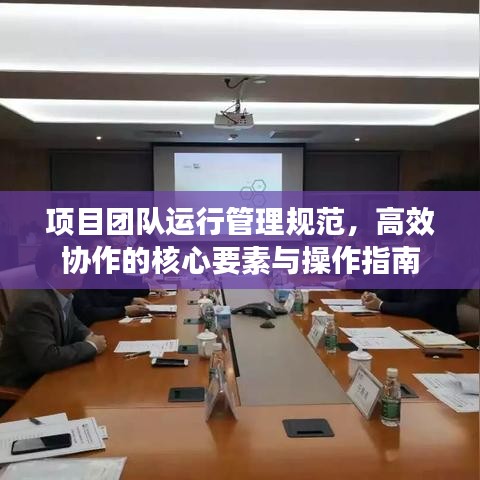 項(xiàng)目團(tuán)隊(duì)運(yùn)行管理規(guī)范，高效協(xié)作的核心要素與操作指南