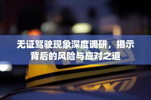 無證駕駛現(xiàn)象深度調(diào)研，揭示背后的風(fēng)險(xiǎn)與應(yīng)對(duì)之道