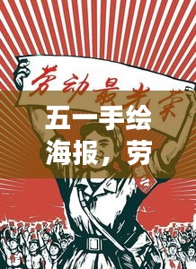 五一手繪海報，勞動之美，時代之聲，展現勞動者的榮耀