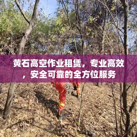 黃石高空作業(yè)租賃，專業(yè)高效，安全可靠的全方位服務(wù)