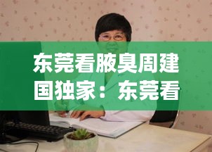 東莞看腋臭周建國獨(dú)家：東莞看腋臭周建國獨(dú)家醫(yī)生 